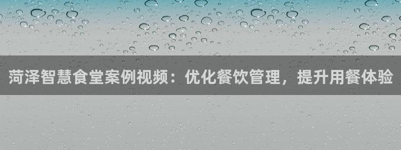 尊龙人生就是博手机版下载：菏泽智慧食堂案例视频：优化餐饮管理